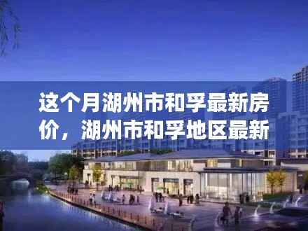 湖州市和孚地区最新房价动态,背景、现状与时代地位深度探析
