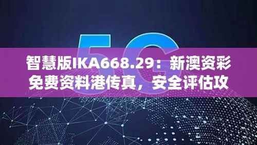 智慧版IKA668.29：新澳资彩免费资料港传真，安全评估攻略一览