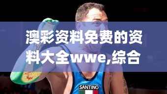 澳彩资料免费的资料大全wwe,综合评估分析_尊享版QJH557.13