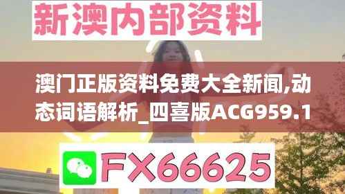 澳门正版资料免费大全新闻,动态词语解析_四喜版ACG959.15