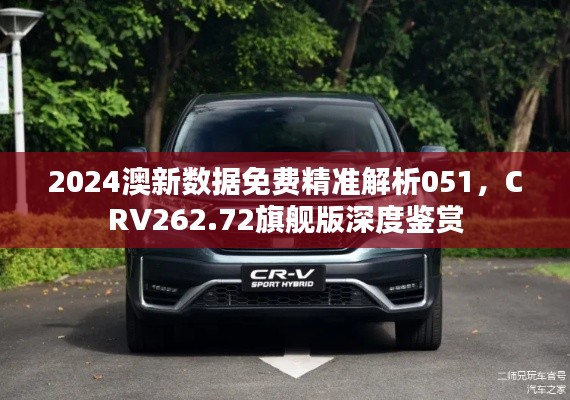 2024澳新数据免费精准解析051,CRV262.72旗舰版深度鉴赏