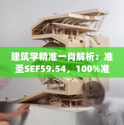 建筑学精准一肖解析：准圣SEF59.54，100%准确揭秘