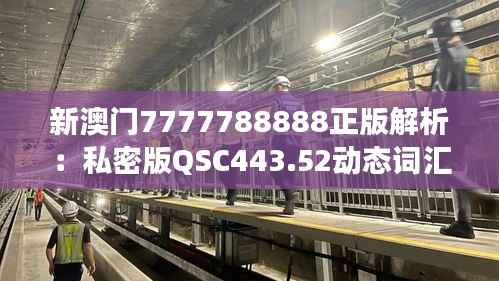 新澳门7777788888正版解析：私密版QSC443.52动态词汇解读