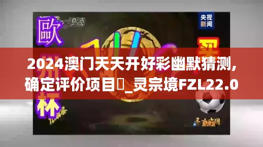 2024澳门天天开好彩幽默猜测,确定评价项目‌_灵宗境FZL22.04