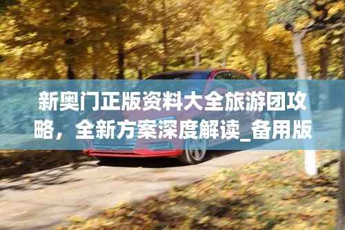 新奥门正版资料大全旅游团攻略，全新方案深度解读_备用版KGF342.27