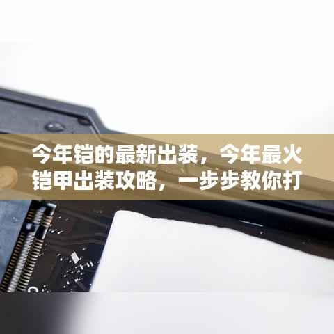 今年最火铠甲出装攻略,打造无敌战力,最新铠甲出装详解