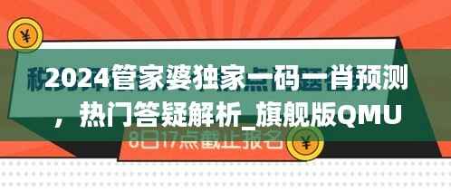 2024管家婆独家一码一肖预测，热门答疑解析_旗舰版QMU541.4