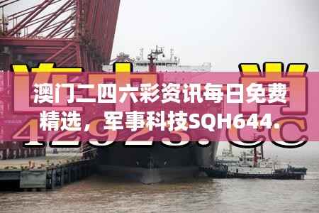 澳门二四六彩资讯每日免费精选,军事科技SQH644.47解析
