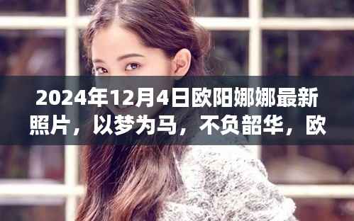 欧阳娜娜最新励志照片背后的故事,以梦为马,不负韶华,启示人生