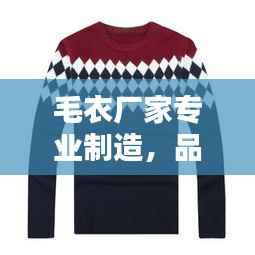 毛衣厂家专业制造,品质卓越值得信赖——百度推荐