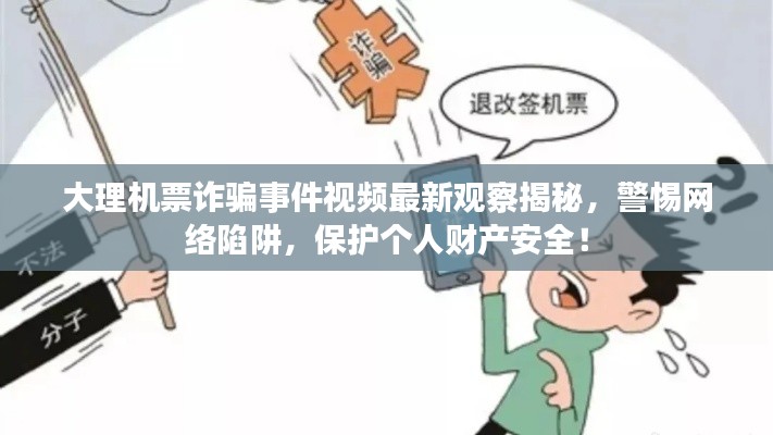 大理机票诈骗事件视频最新观察揭秘,警惕网络陷阱,保护个人财产安全!