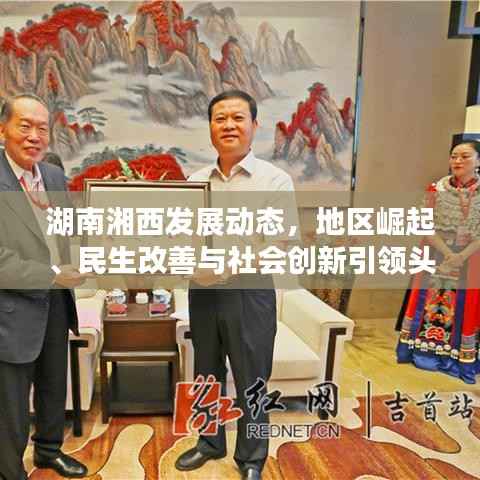 湖南湘西发展动态,地区崛起、民生改善与社会创新引领头条新闻