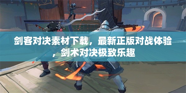 剑客对决素材下载，最新正版对战体验，剑术对决极致乐趣
