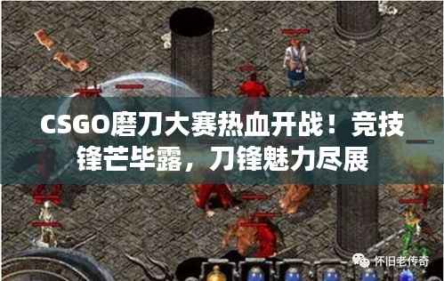 CSGO磨刀大赛热血开战!竞技锋芒毕露,刀锋魅力尽展