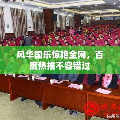 风华国乐惊艳全网，百度热推不容错过