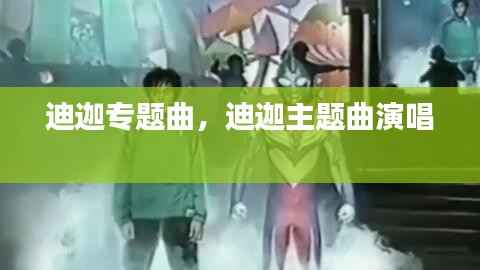 迪迦专题曲，迪迦主题曲演唱 