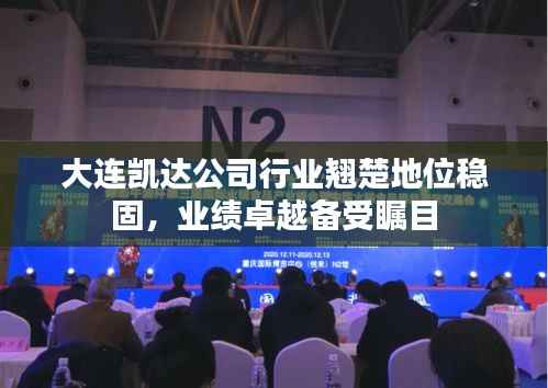 大连凯达公司行业翘楚地位稳固，业绩卓越备受瞩目