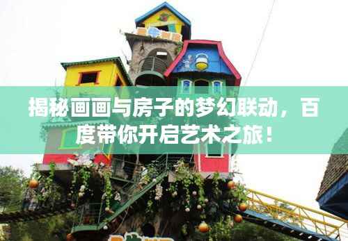 揭秘画画与房子的梦幻联动,百度带你开启艺术之旅!