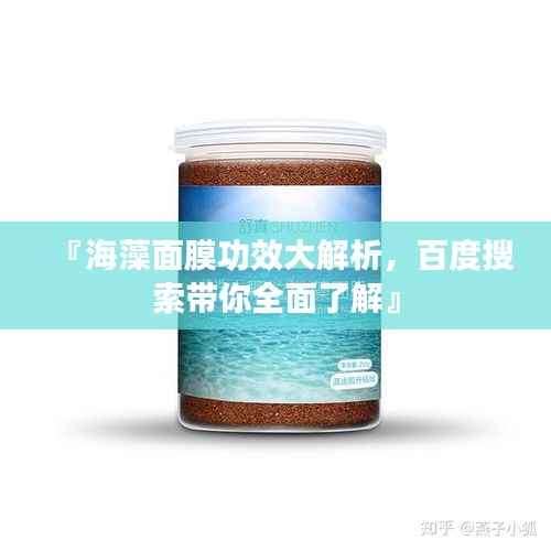 『海藻面膜功效大解析,百度搜索带你全面了解』