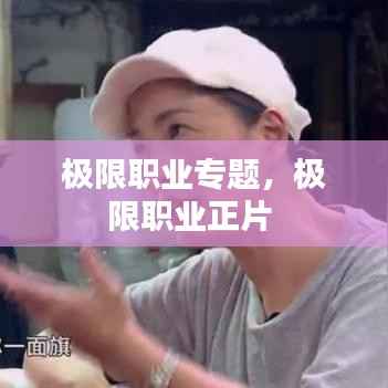 极限职业专题,极限职业正片