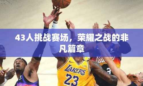 43人挑战赛场,荣耀之战的非凡篇章