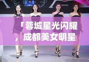 「蓉城星光闪耀，成都美女明星的魅力世界」