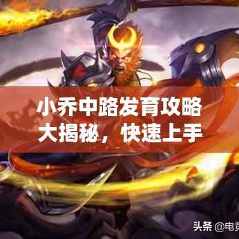 小乔中路发育攻略大揭秘,快速上手,轻松上分!