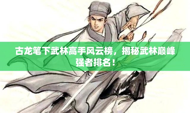 古龙笔下武林高手风云榜,揭秘武林巅峰强者排名!