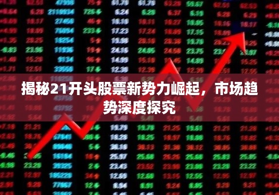 揭秘21开头股票新势力崛起,市场趋势深度探究