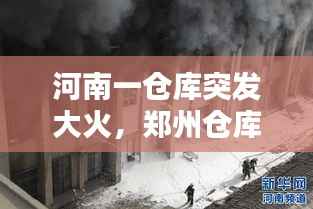 河南一仓库突发大火,郑州仓库失火
