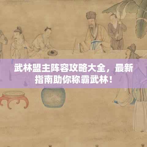 武林盟主阵容攻略大全，最新指南助你称霸武林！