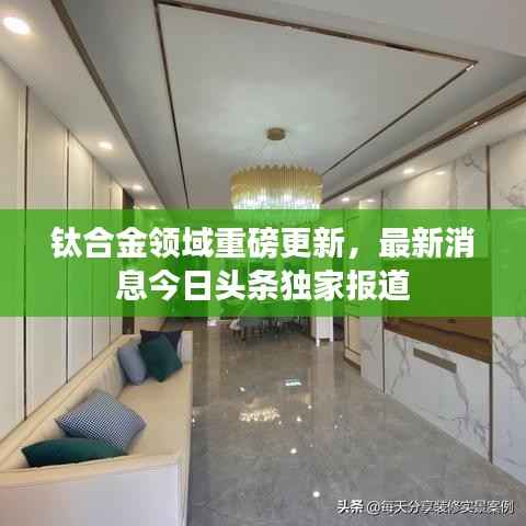 钛合金领域重磅更新,最新消息今日头条独家报道