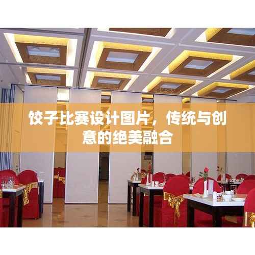 饺子比赛设计图片，传统与创意的绝美融合