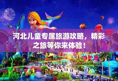 河北儿童专属旅游攻略,精彩之旅等你来体验!