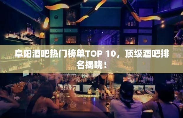 阜阳酒吧热门榜单TOP 10，顶级酒吧排名揭晓！