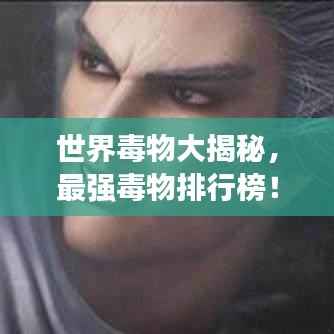 世界毒物大揭秘,最强毒物排行榜!