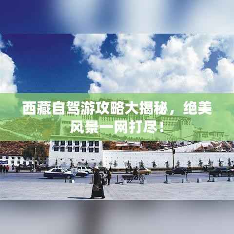 西藏自驾游攻略大揭秘，绝美风景一网打尽！