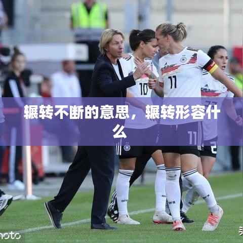 辗转不断的意思，辗转形容什么 