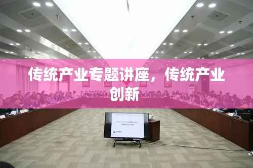 传统产业专题讲座,传统产业创新