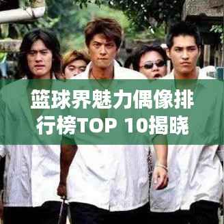 篮球界魅力偶像排行榜TOP 10揭晓！
