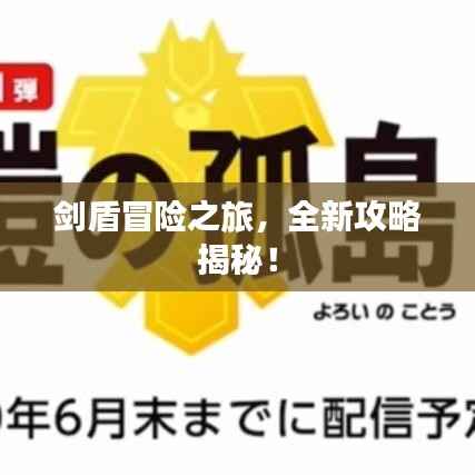 剑盾冒险之旅,全新攻略揭秘!