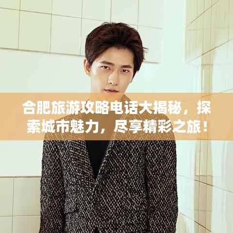 合肥旅游攻略电话大揭秘，探索城市魅力，尽享精彩之旅！