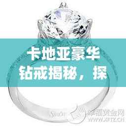 卡地亚豪华钻戒揭秘，探寻5克拉钻戒的价值与魅力