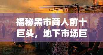 揭秘黑市商人前十巨头,地下市场巨头大盘点