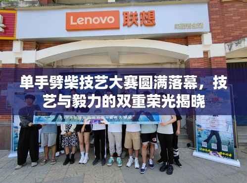 单手劈柴技艺大赛圆满落幕,技艺与毅力的双重荣光揭晓