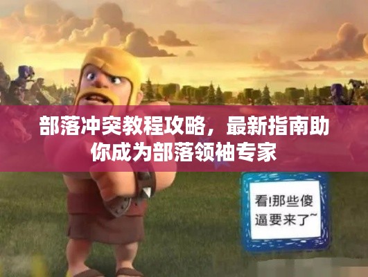 部落冲突教程攻略,最新指南助你成为部落领袖专家