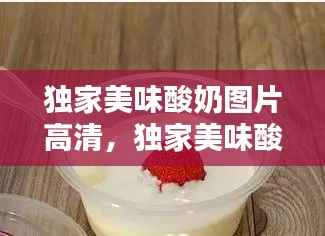 独家美味酸奶图片高清,独家美味酸奶图片高清无水印