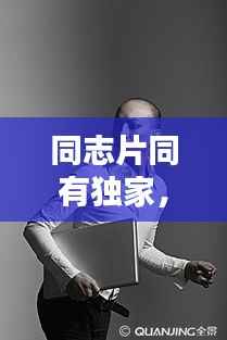 同志片同有独家， 