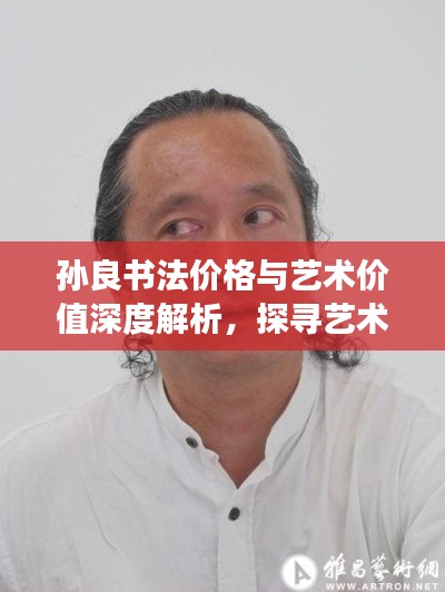 孙良书法价格与艺术价值深度解析,探寻艺术市场中的独特魅力