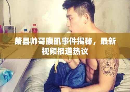 萧县帅哥腹肌事件揭秘，最新视频报道热议